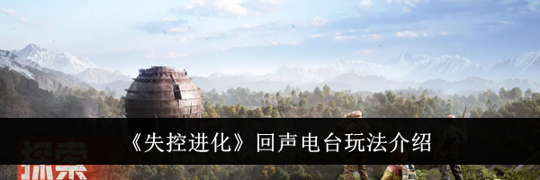 《失控进化》回声电台玩法介绍