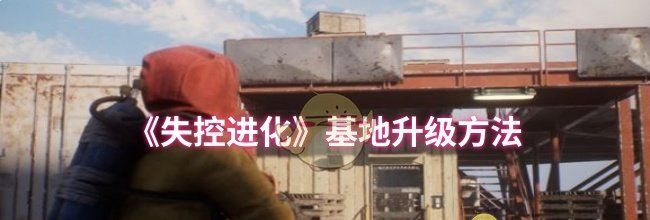 《失控进化》基地升级方法