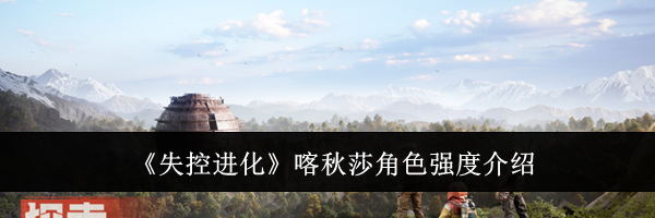 《失控进化》喀秋莎角色强度介绍