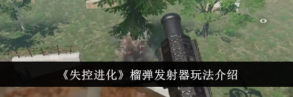 《失控进化》榴弹发射器玩法介绍