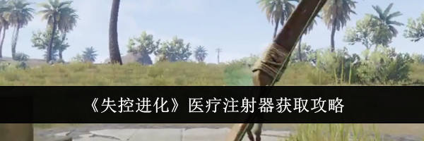 《失控进化》医疗注射器获取攻略