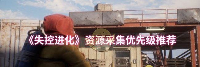 《失控进化》资源采集优先级推荐