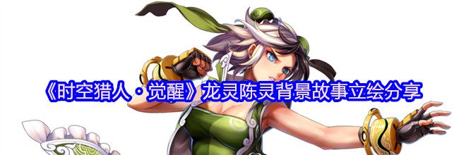 《时空猎人・觉醒》龙灵陈灵背景故事立绘分享