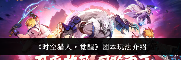 《时空猎人·觉醒》团本玩法介绍