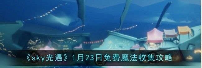 《sky光遇》1月23日免费魔法收集攻略
