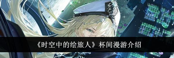 《时空中的绘旅人》杯间漫游介绍