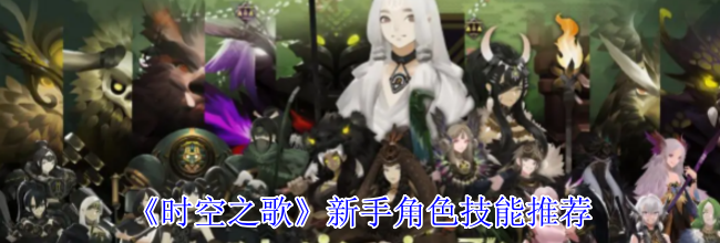 《时空之歌》新手角色技能推荐
