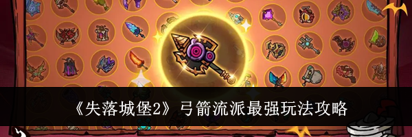 《失落城堡2》弓箭流派最强玩法攻略