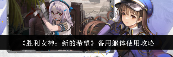 《胜利女神：新的希望》备用躯体使用攻略