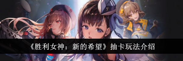 《胜利女神：新的希望》抽卡玩法介绍