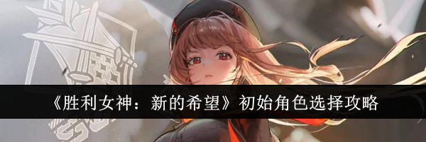 《胜利女神：新的希望》初始角色选择攻略