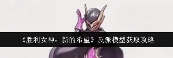 《胜利女神：新的希望》反派模型获取攻略