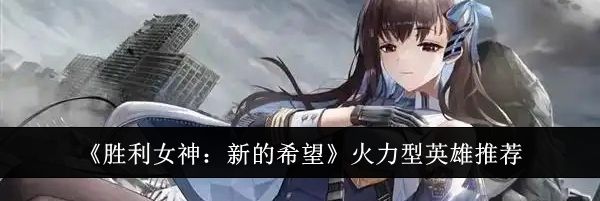 《胜利女神：新的希望》火力型英雄推荐