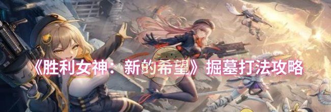《胜利女神：新的希望》掘墓打法攻略