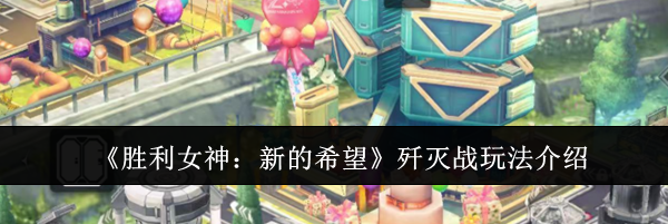 《胜利女神：新的希望》歼灭战玩法介绍