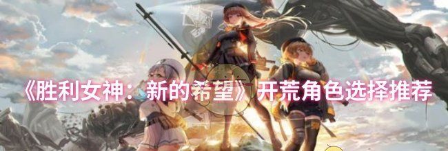 《胜利女神：新的希望》开荒角色选择推荐