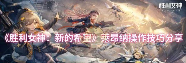 《胜利女神：新的希望》莱昂纳操作技巧分享