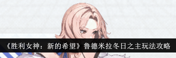 《胜利女神：新的希望》鲁德米拉冬日之主玩法攻略