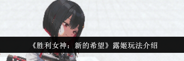 《胜利女神：新的希望》露姬玩法介绍