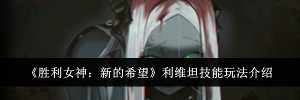 《胜利女神：新的希望》利维坦技能玩法介绍