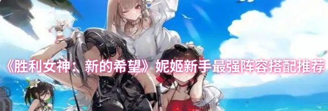 《胜利女神：新的希望》妮姬新手最强阵容搭配推荐