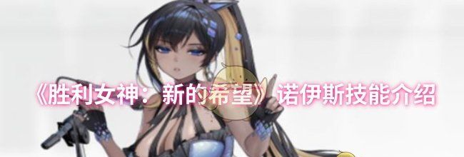 《胜利女神：新的希望》诺伊斯技能介绍