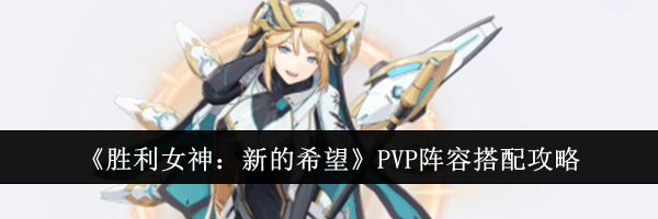 《胜利女神：新的希望》PVP阵容搭配攻略