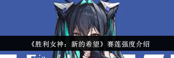 《胜利女神：新的希望》赛莲强度介绍