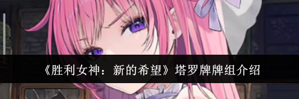 《胜利女神：新的希望》塔罗牌牌组介绍