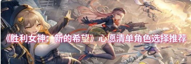 《胜利女神：新的希望》心愿清单角色选择推荐