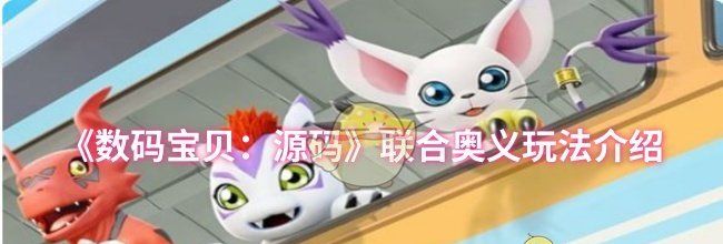 《数码宝贝：源码》联合奥义玩法介绍