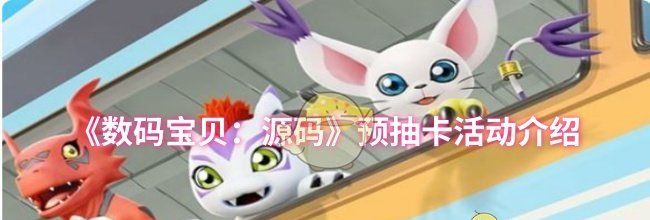 《数码宝贝：源码》预抽卡活动介绍