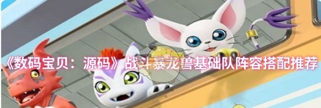 《数码宝贝：源码》战斗暴龙兽基础队阵容搭配推荐