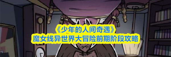 《少年的人间奇遇》魔女线异世界大冒险前期阶段攻略