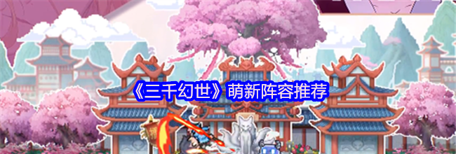 《三千幻世》萌新阵容推荐