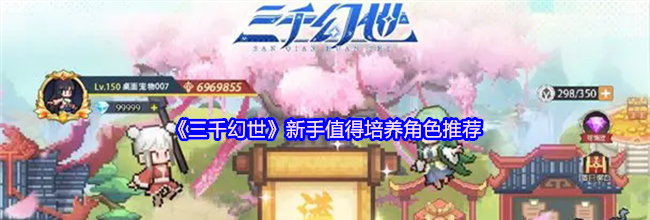 《三千幻世》新手值得培养角色推荐