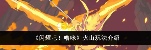 《闪耀吧!噜咪》火山玩法介绍