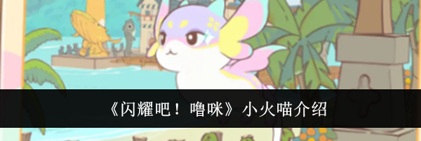 《闪耀吧!噜咪》小火喵介绍
