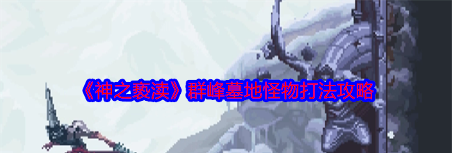 《神之亵渎》群峰墓地怪物打法攻略