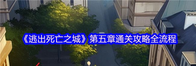《逃出死亡之城》第五章通关攻略全流程