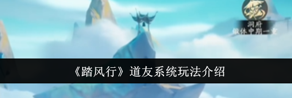 《踏风行》道友系统玩法介绍