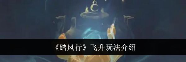 《踏风行》飞升玩法介绍