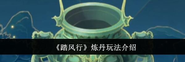 《踏风行》炼丹玩法介绍
