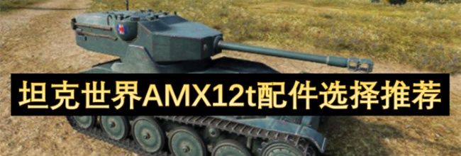 《坦克世界》AMX12t配件选择推荐
