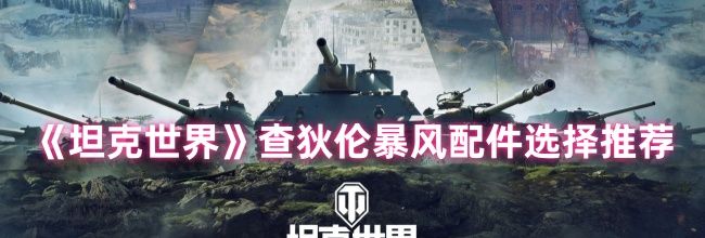《坦克世界》查狄伦暴风配件选择推荐