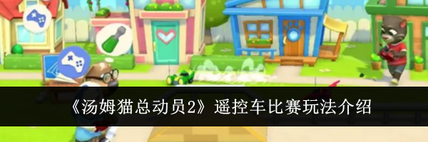 《汤姆猫总动员2》遥控车比赛玩法介绍