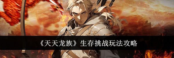 《天天龙族》生存挑战玩法攻略