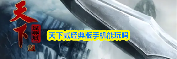 天下贰经典版手机能玩吗