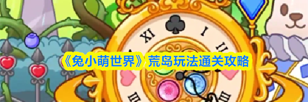 《兔小萌世界》荒岛玩法通关攻略
