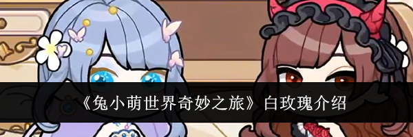 《兔小萌世界奇妙之旅》白玫瑰介绍